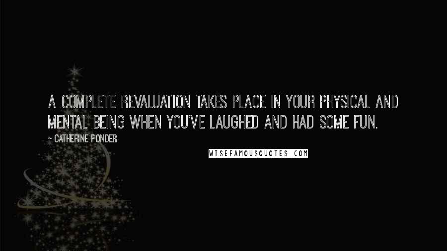 Catherine Ponder Quotes: A complete revaluation takes place in your physical and mental being when you've laughed and had some fun.