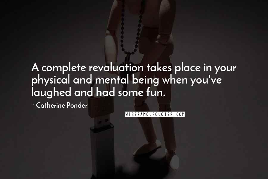 Catherine Ponder Quotes: A complete revaluation takes place in your physical and mental being when you've laughed and had some fun.