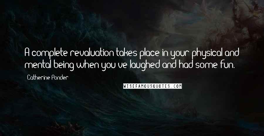 Catherine Ponder Quotes: A complete revaluation takes place in your physical and mental being when you've laughed and had some fun.