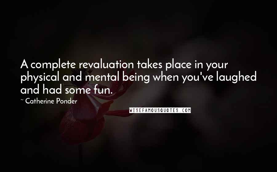 Catherine Ponder Quotes: A complete revaluation takes place in your physical and mental being when you've laughed and had some fun.