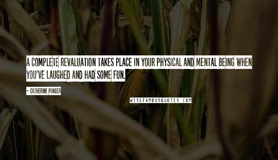 Catherine Ponder Quotes: A complete revaluation takes place in your physical and mental being when you've laughed and had some fun.