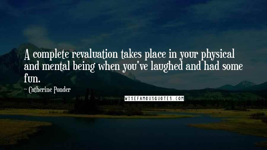 Catherine Ponder Quotes: A complete revaluation takes place in your physical and mental being when you've laughed and had some fun.