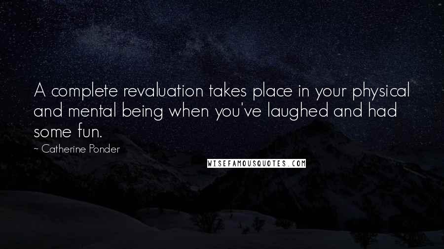 Catherine Ponder Quotes: A complete revaluation takes place in your physical and mental being when you've laughed and had some fun.