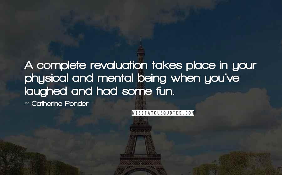 Catherine Ponder Quotes: A complete revaluation takes place in your physical and mental being when you've laughed and had some fun.