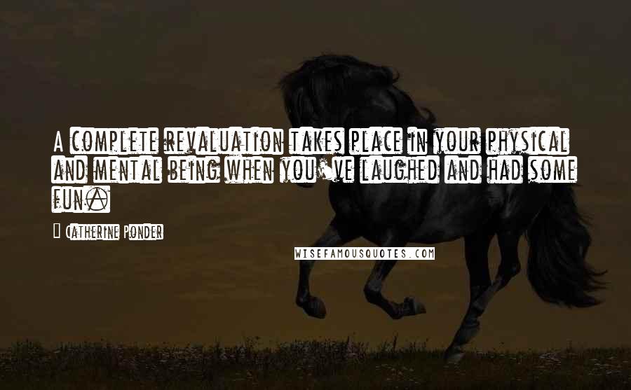 Catherine Ponder Quotes: A complete revaluation takes place in your physical and mental being when you've laughed and had some fun.