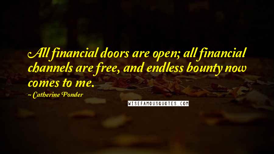 Catherine Ponder Quotes: All financial doors are open; all financial channels are free, and endless bounty now comes to me.