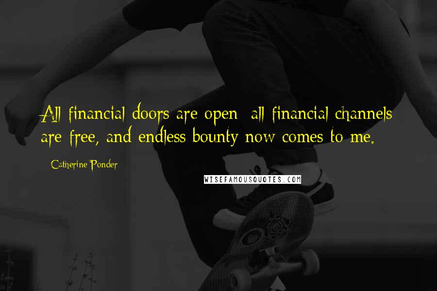 Catherine Ponder Quotes: All financial doors are open; all financial channels are free, and endless bounty now comes to me.