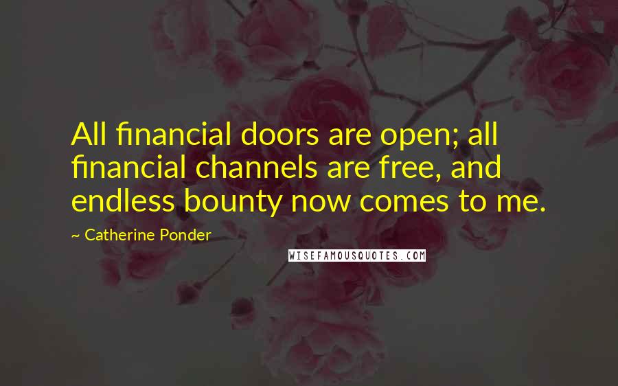 Catherine Ponder Quotes: All financial doors are open; all financial channels are free, and endless bounty now comes to me.