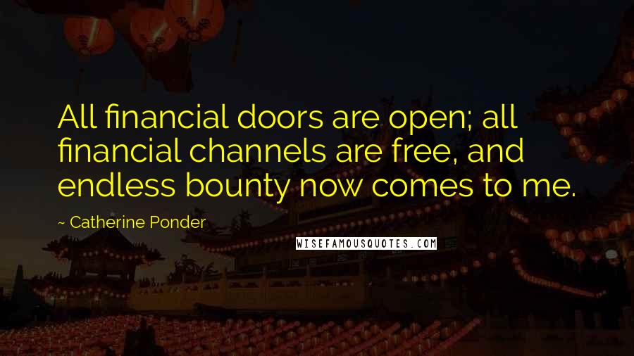 Catherine Ponder Quotes: All financial doors are open; all financial channels are free, and endless bounty now comes to me.