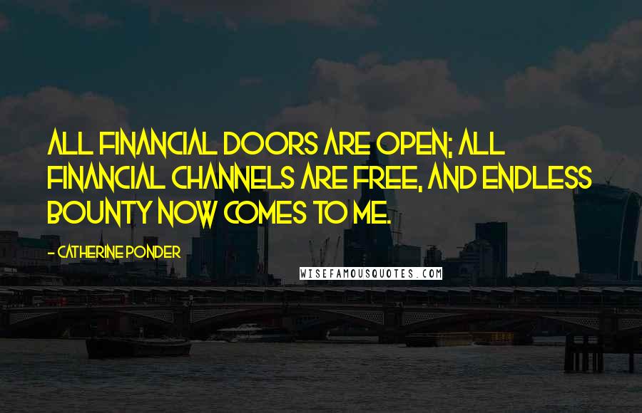 Catherine Ponder Quotes: All financial doors are open; all financial channels are free, and endless bounty now comes to me.