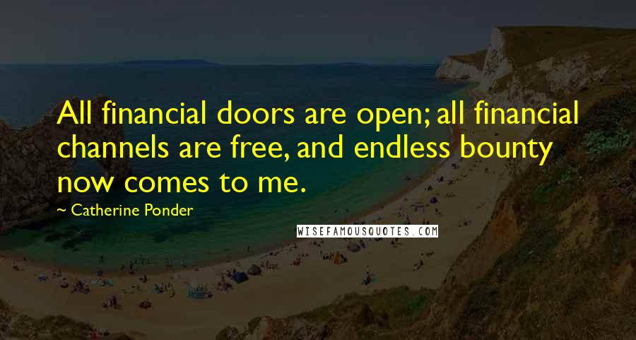 Catherine Ponder Quotes: All financial doors are open; all financial channels are free, and endless bounty now comes to me.