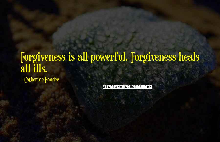 Catherine Ponder Quotes: Forgiveness is all-powerful. Forgiveness heals all ills.