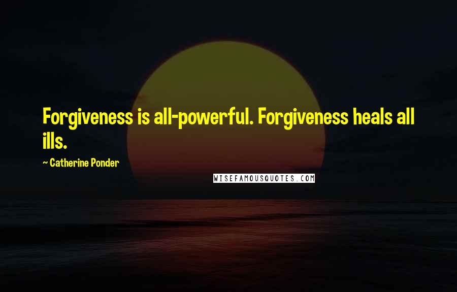 Catherine Ponder Quotes: Forgiveness is all-powerful. Forgiveness heals all ills.