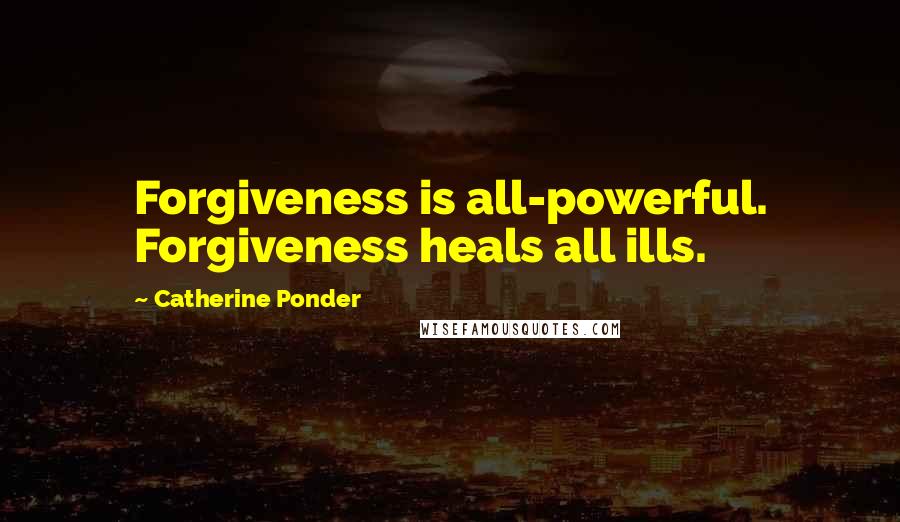 Catherine Ponder Quotes: Forgiveness is all-powerful. Forgiveness heals all ills.