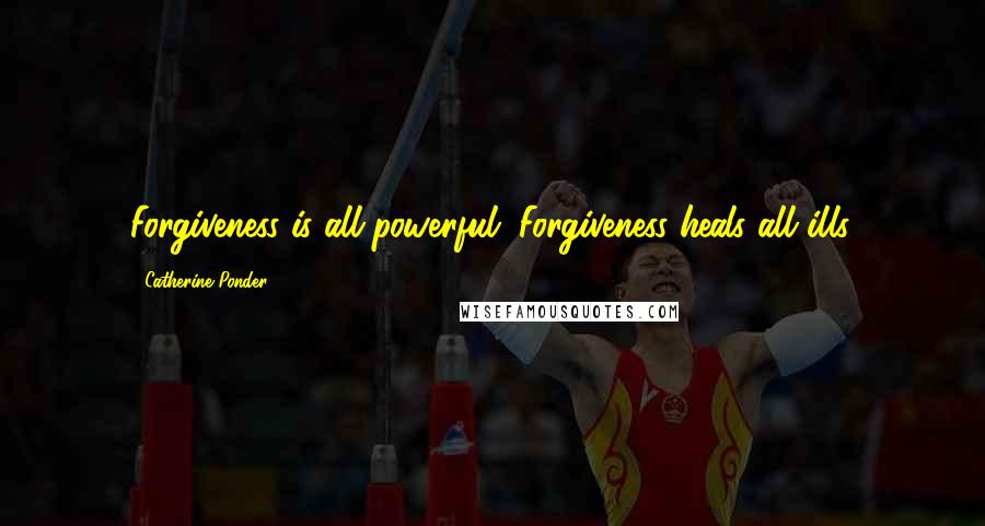 Catherine Ponder Quotes: Forgiveness is all-powerful. Forgiveness heals all ills.
