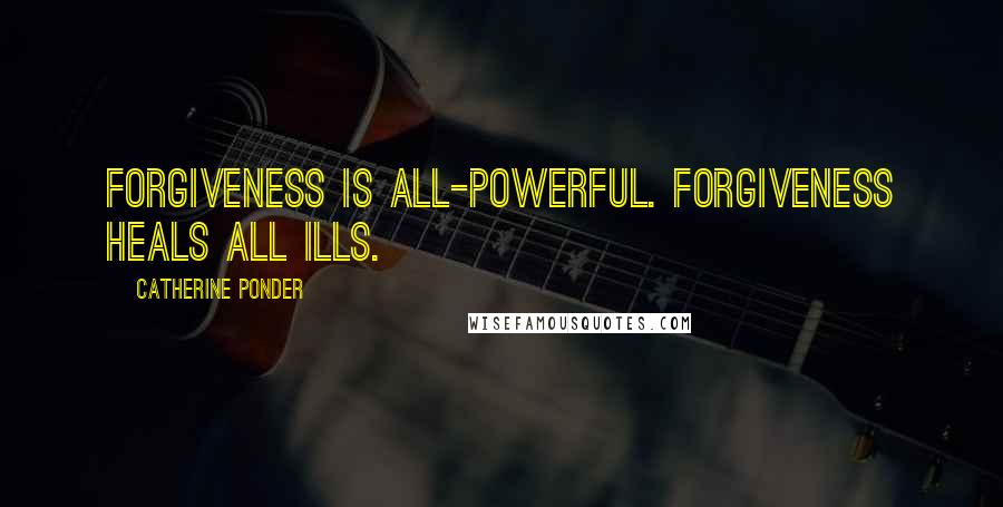 Catherine Ponder Quotes: Forgiveness is all-powerful. Forgiveness heals all ills.