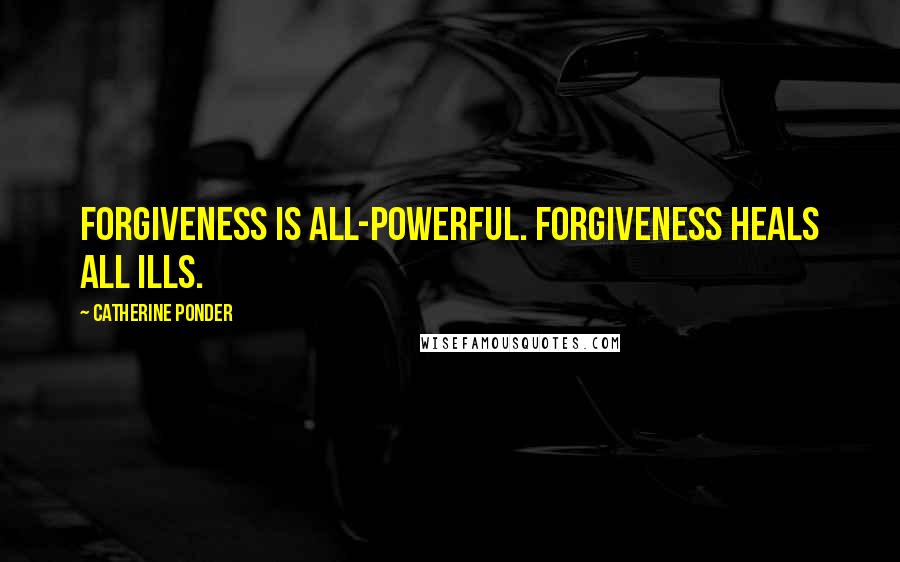 Catherine Ponder Quotes: Forgiveness is all-powerful. Forgiveness heals all ills.