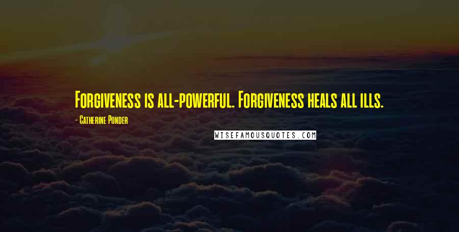 Catherine Ponder Quotes: Forgiveness is all-powerful. Forgiveness heals all ills.