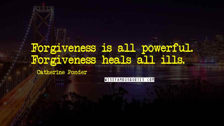 Catherine Ponder Quotes: Forgiveness is all-powerful. Forgiveness heals all ills.