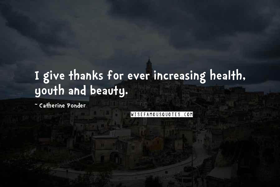 Catherine Ponder Quotes: I give thanks for ever increasing health, youth and beauty.