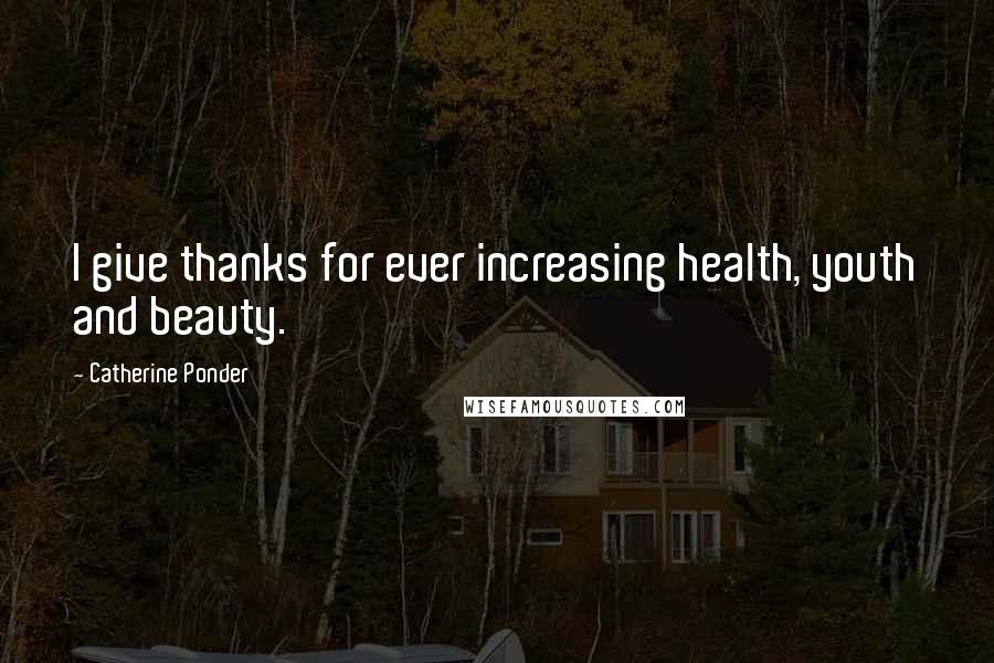 Catherine Ponder Quotes: I give thanks for ever increasing health, youth and beauty.