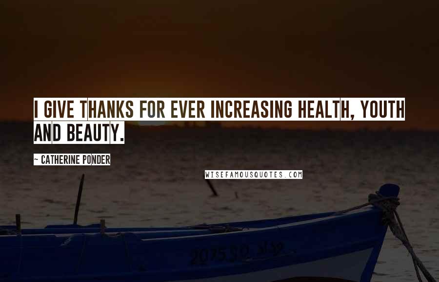 Catherine Ponder Quotes: I give thanks for ever increasing health, youth and beauty.