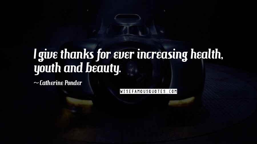 Catherine Ponder Quotes: I give thanks for ever increasing health, youth and beauty.