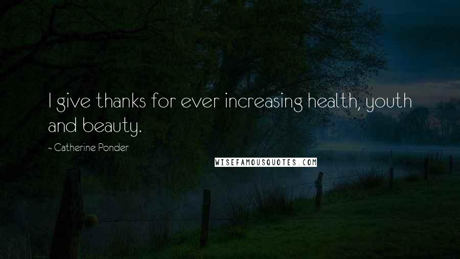 Catherine Ponder Quotes: I give thanks for ever increasing health, youth and beauty.