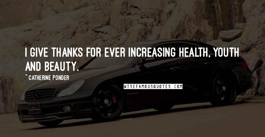 Catherine Ponder Quotes: I give thanks for ever increasing health, youth and beauty.