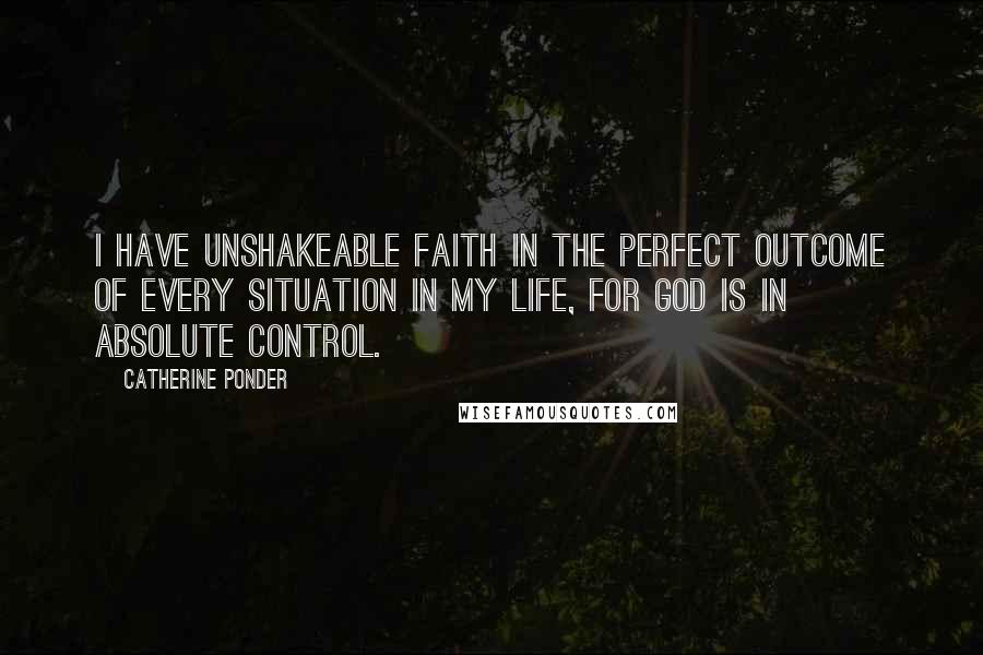 Catherine Ponder Quotes: I have unshakeable faith in the perfect outcome of every situation in my life, for God is in absolute control.