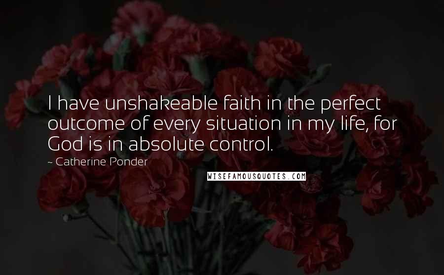 Catherine Ponder Quotes: I have unshakeable faith in the perfect outcome of every situation in my life, for God is in absolute control.