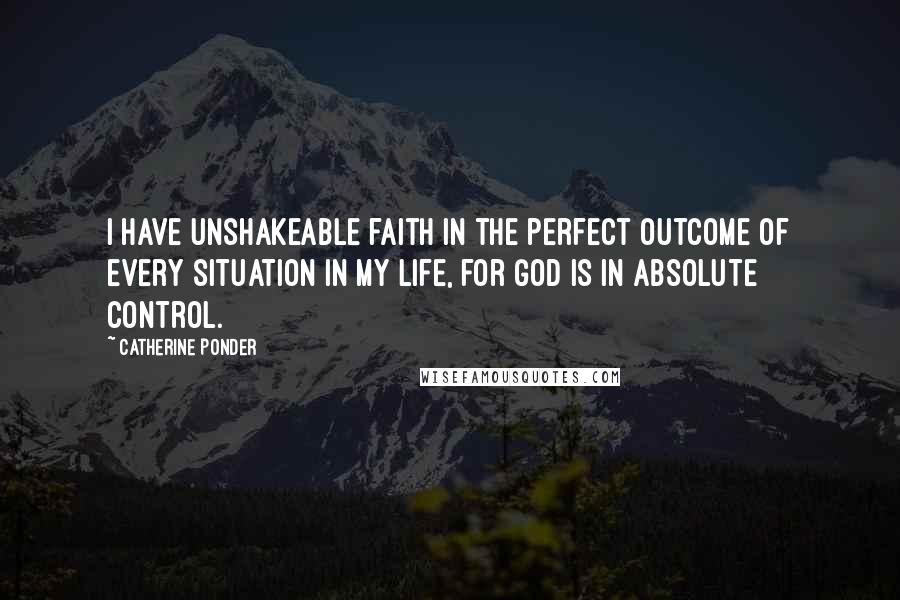 Catherine Ponder Quotes: I have unshakeable faith in the perfect outcome of every situation in my life, for God is in absolute control.