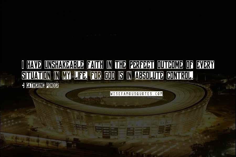 Catherine Ponder Quotes: I have unshakeable faith in the perfect outcome of every situation in my life, for God is in absolute control.