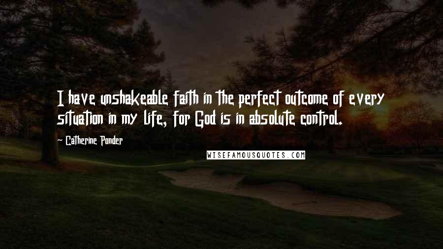 Catherine Ponder Quotes: I have unshakeable faith in the perfect outcome of every situation in my life, for God is in absolute control.