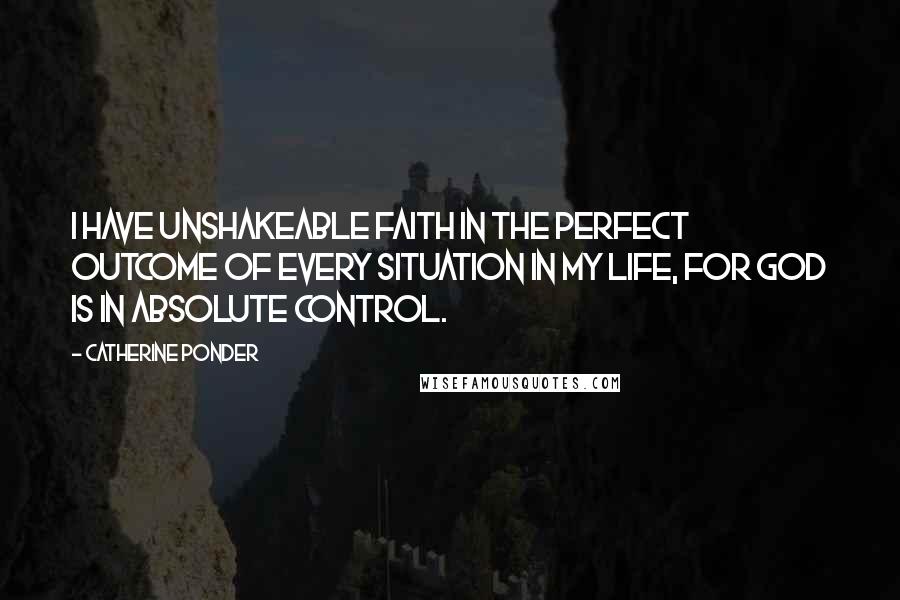 Catherine Ponder Quotes: I have unshakeable faith in the perfect outcome of every situation in my life, for God is in absolute control.