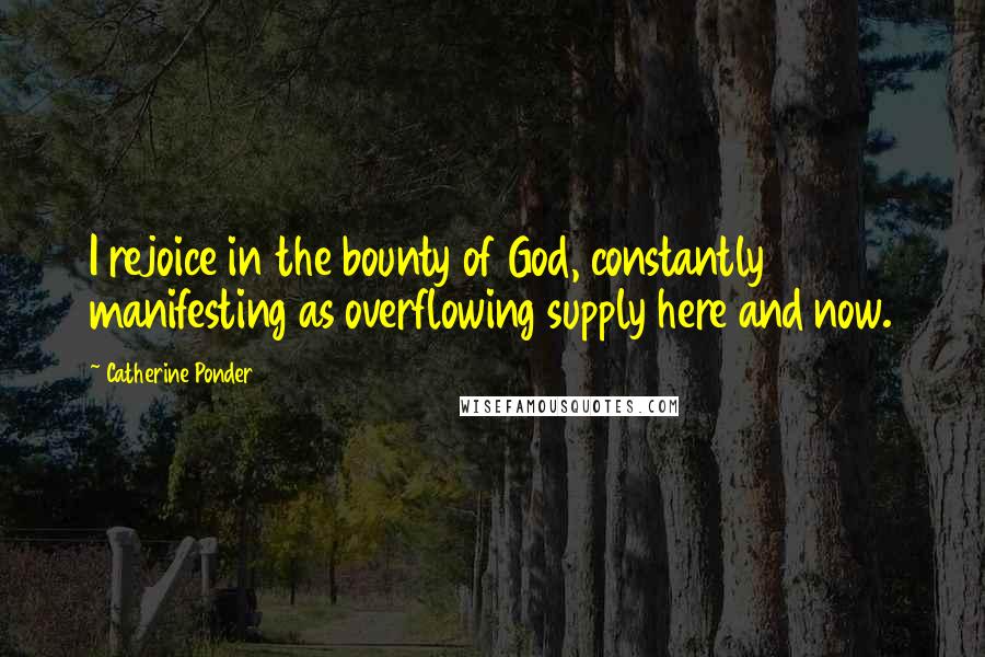 Catherine Ponder Quotes: I rejoice in the bounty of God, constantly manifesting as overflowing supply here and now.