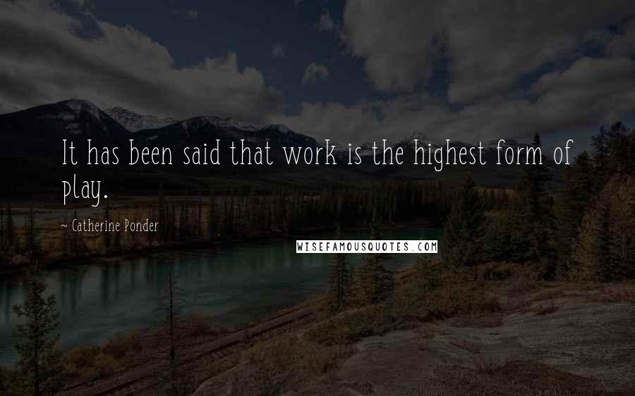 Catherine Ponder Quotes: It has been said that work is the highest form of play.