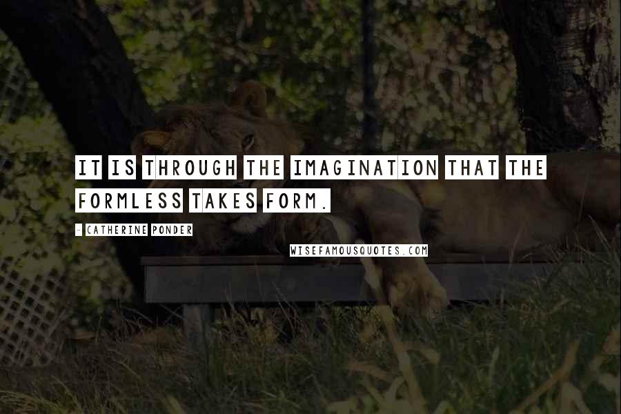 Catherine Ponder Quotes: It is through the imagination that the formless takes form.