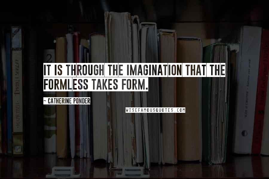 Catherine Ponder Quotes: It is through the imagination that the formless takes form.