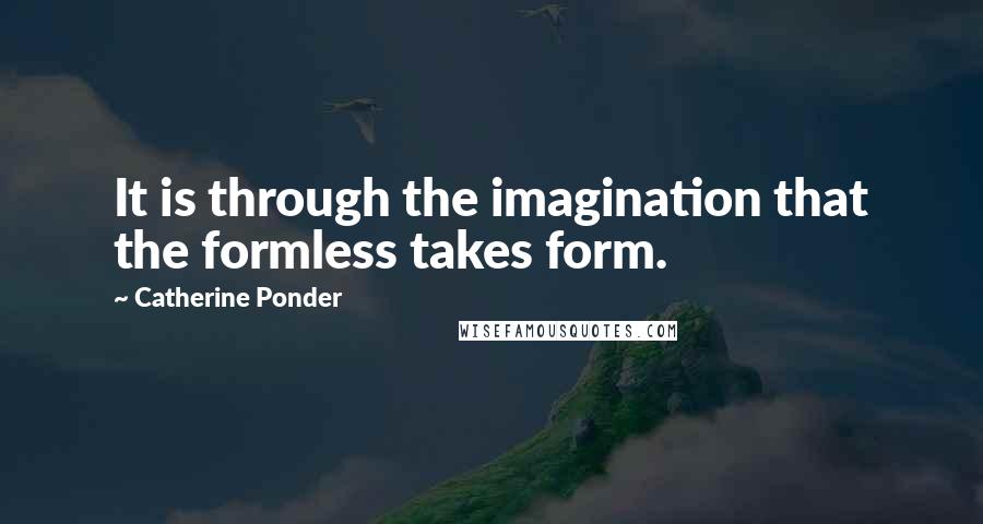 Catherine Ponder Quotes: It is through the imagination that the formless takes form.