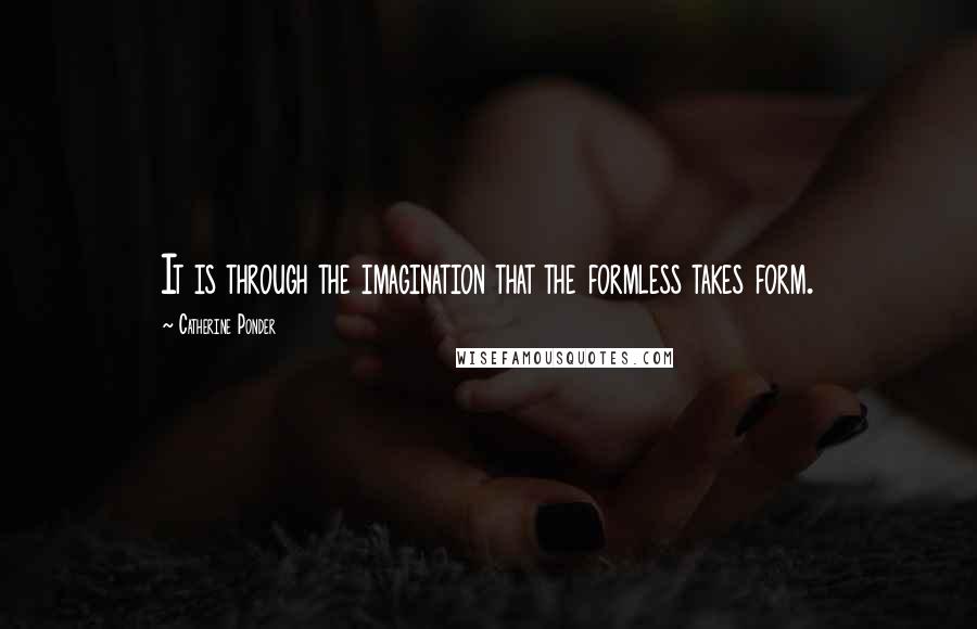 Catherine Ponder Quotes: It is through the imagination that the formless takes form.