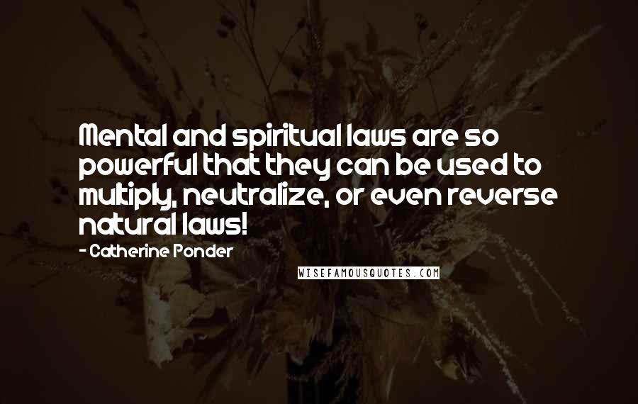 Catherine Ponder Quotes: Mental and spiritual laws are so powerful that they can be used to multiply, neutralize, or even reverse natural laws!