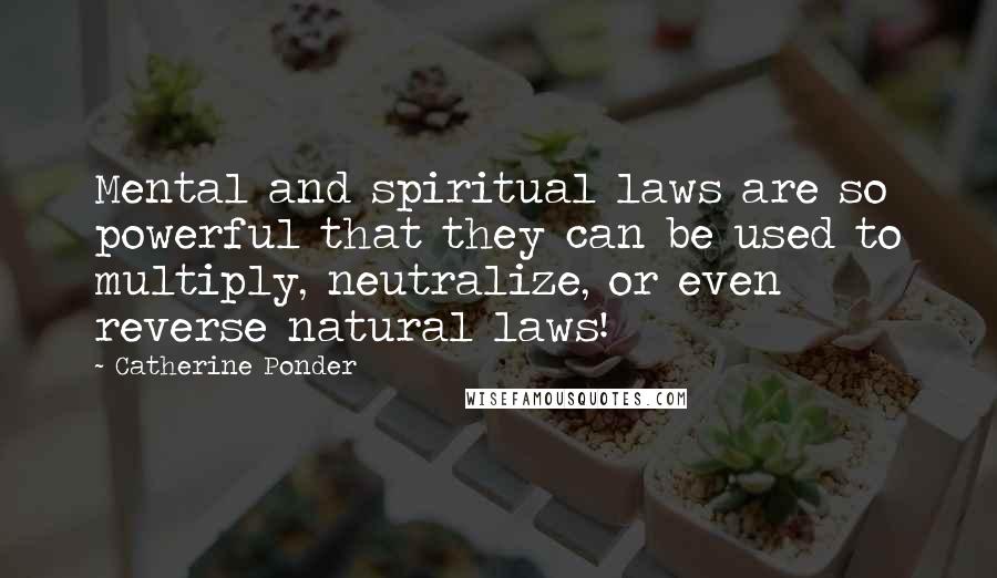 Catherine Ponder Quotes: Mental and spiritual laws are so powerful that they can be used to multiply, neutralize, or even reverse natural laws!