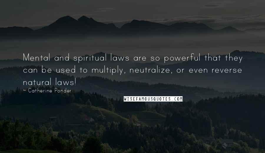 Catherine Ponder Quotes: Mental and spiritual laws are so powerful that they can be used to multiply, neutralize, or even reverse natural laws!