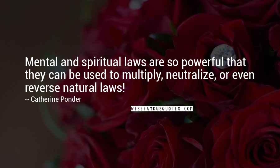 Catherine Ponder Quotes: Mental and spiritual laws are so powerful that they can be used to multiply, neutralize, or even reverse natural laws!