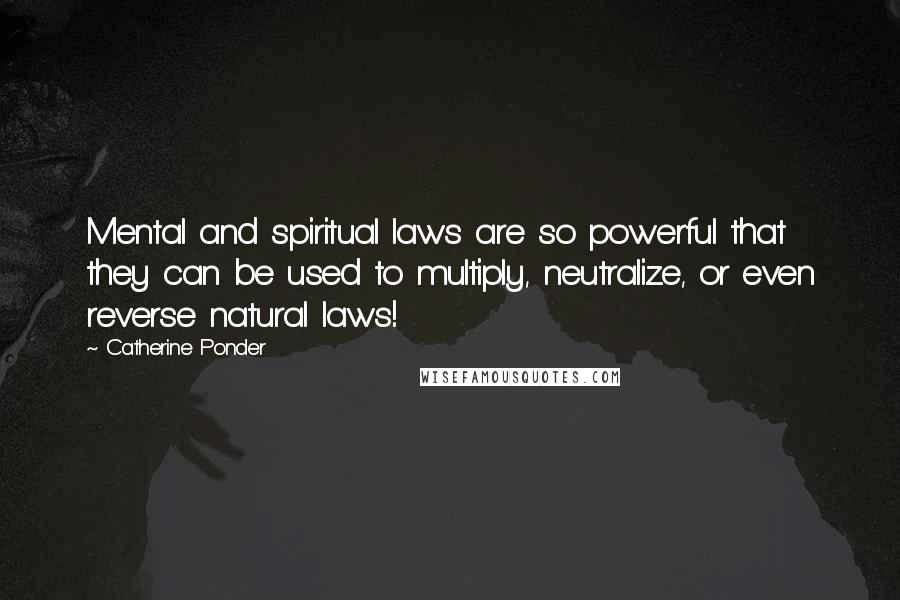 Catherine Ponder Quotes: Mental and spiritual laws are so powerful that they can be used to multiply, neutralize, or even reverse natural laws!