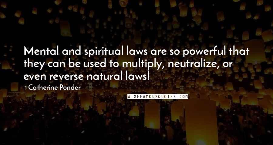 Catherine Ponder Quotes: Mental and spiritual laws are so powerful that they can be used to multiply, neutralize, or even reverse natural laws!