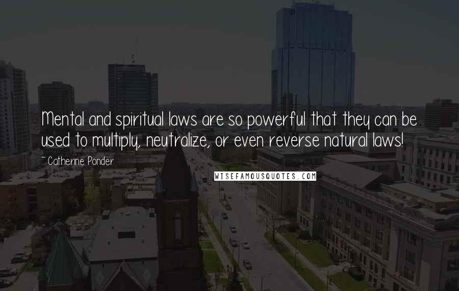 Catherine Ponder Quotes: Mental and spiritual laws are so powerful that they can be used to multiply, neutralize, or even reverse natural laws!