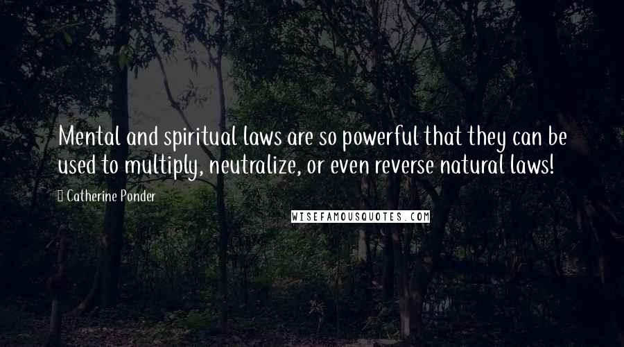 Catherine Ponder Quotes: Mental and spiritual laws are so powerful that they can be used to multiply, neutralize, or even reverse natural laws!