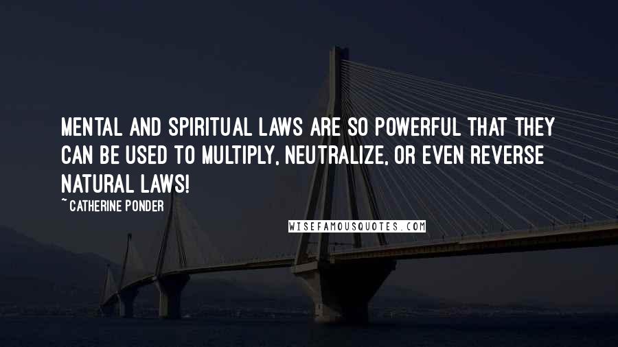 Catherine Ponder Quotes: Mental and spiritual laws are so powerful that they can be used to multiply, neutralize, or even reverse natural laws!